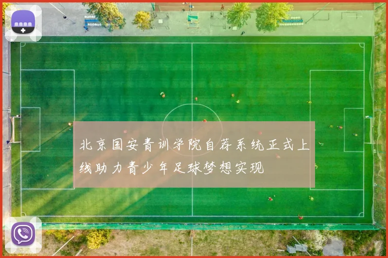 北京国安青训学院自荐系统正式上线助力青少年足球梦想实现