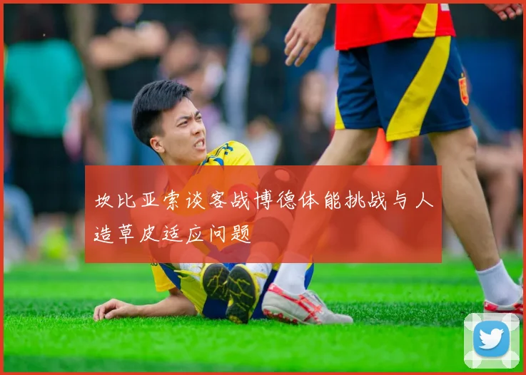 坎比亚索谈客战博德体能挑战与人造草皮适应问题