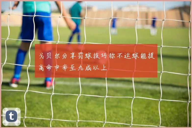 戈贝尔分享罚球技巧称不运球能提高命中率至九成以上