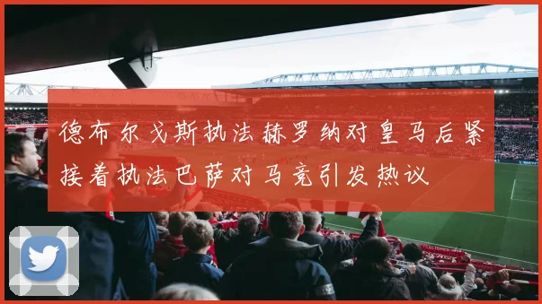 德布尔戈斯执法赫罗纳对皇马后紧接着执法巴萨对马竞引发热议