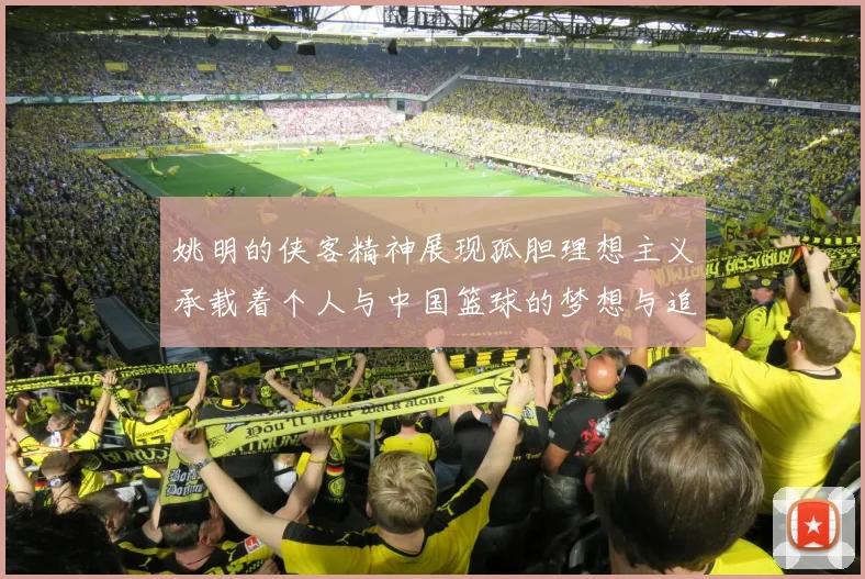 姚明的侠客精神展现孤胆理想主义承载着个人与中国篮球的梦想与追求
