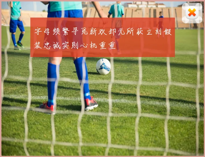 字母频繁寻觅新欢却无所获立刻假装忠诚实则心机重重