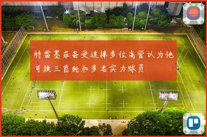 特雷墨菲备受追捧多位高管认为他可换三首轮和多名实力球员