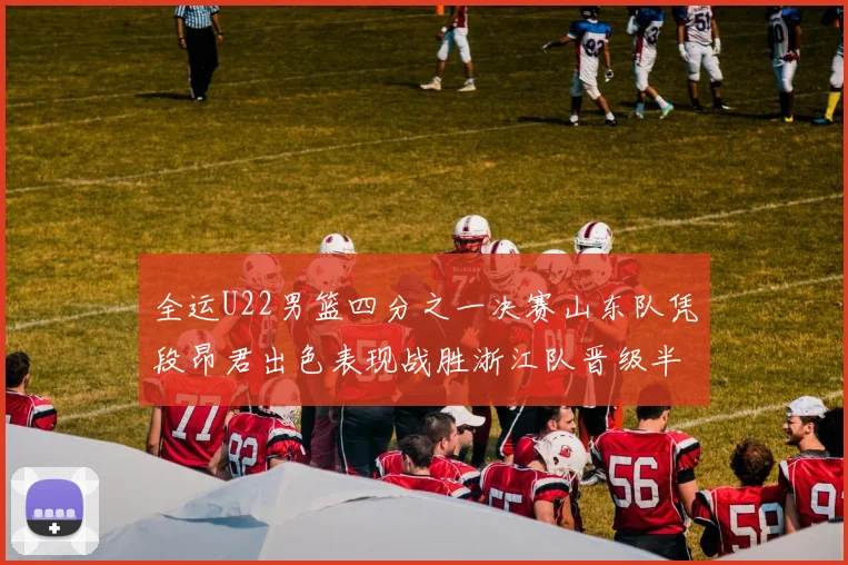 全运U22男篮四分之一决赛山东队凭段昂君出色表现战胜浙江队晋级半决赛