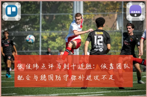 张佳玮点评马刺十连胜：依靠团队配合与稳固防守弥补进攻不足