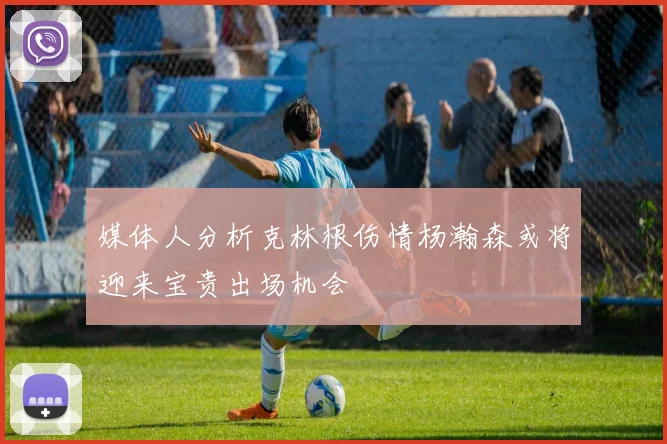 媒体人分析克林根伤情杨瀚森或将迎来宝贵出场机会