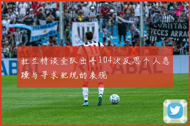 杜兰特谈全队出手104次反思个人急躁与寻求犯规的表现