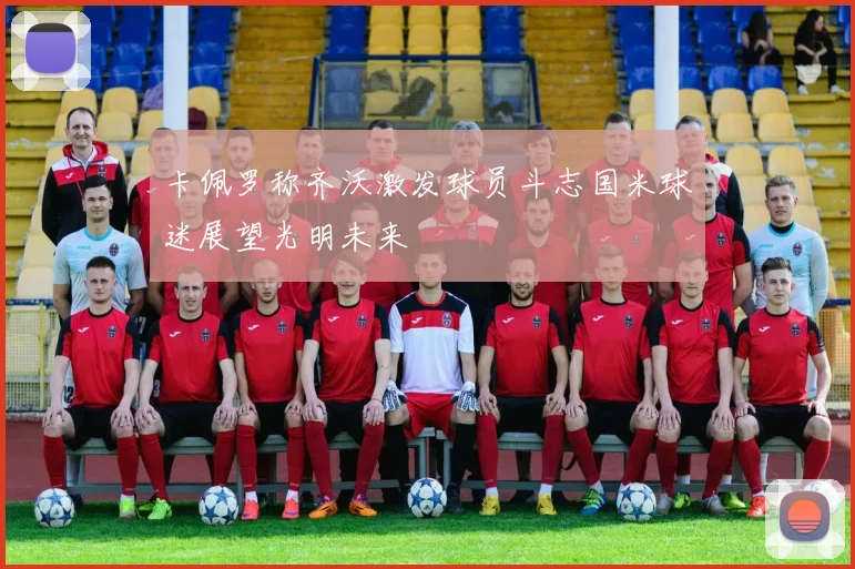卡佩罗称齐沃激发球员斗志国米球迷展望光明未来