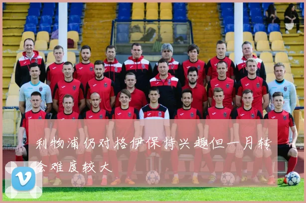 利物浦仍对格伊保持兴趣但一月转会难度较大