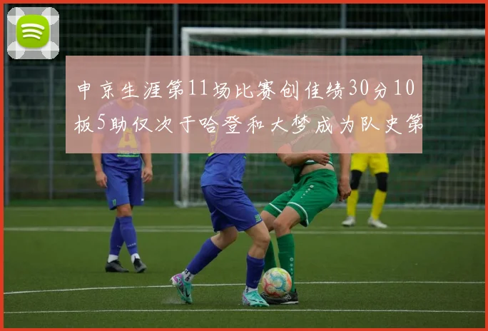 申京生涯第11场比赛创佳绩30分10板5助仅次于哈登和大梦成为队史第三多
